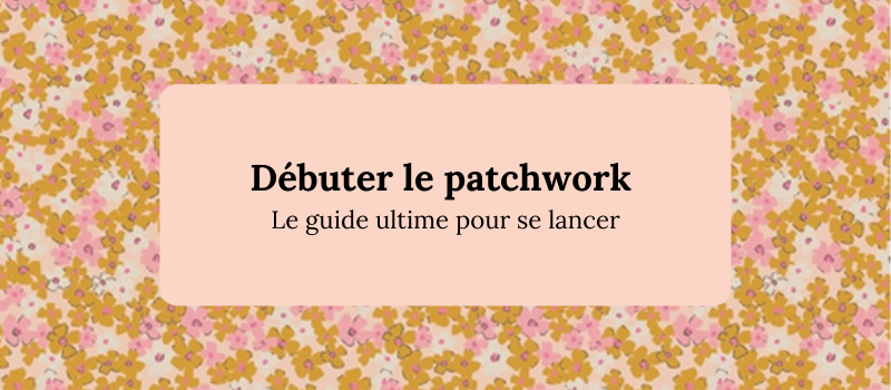 le guide pour débuter le patchwork facilement